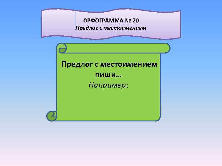  ОРФОГРАММА № 20 Предлог с местоимением пиши… Например: 