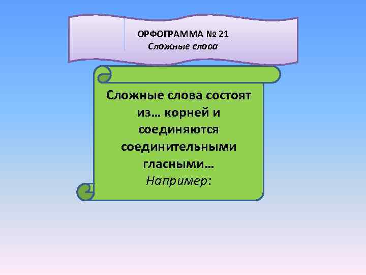  ОРФОГРАММА № 21 Сложные слова состоят из… корней и соединяются соединительными гласными… Например: