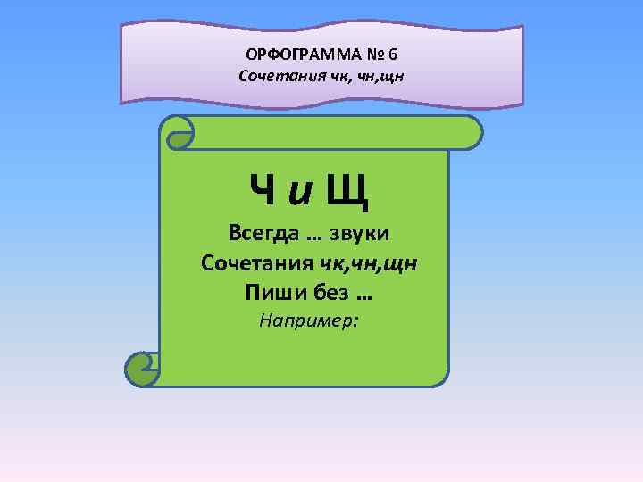  ОРФОГРАММА № 6 Сочетания чк, чн, щн Чи. Щ Всегда … звуки Сочетания