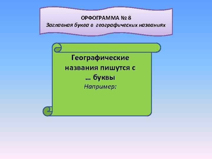  ОРФОГРАММА № 8 Заглавная буква в географических названиях Географические названия пишутся с …