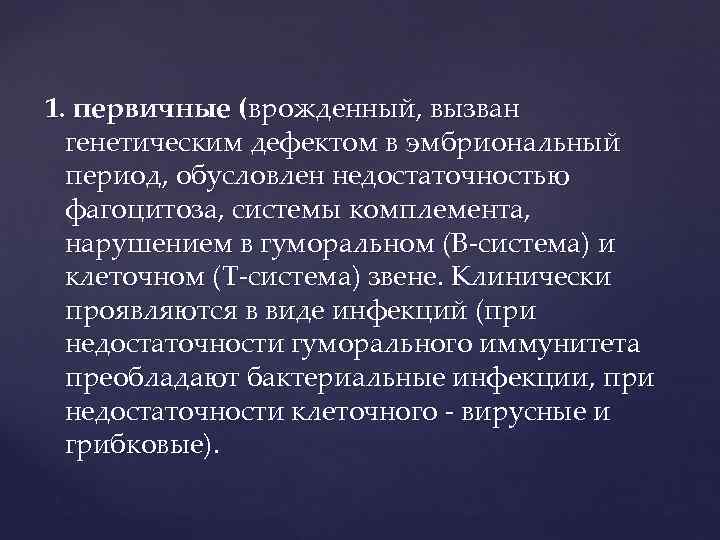 1. первичные (врожденный, вызван генетическим дефектом в эмбриональный период, обусловлен недостаточностью фагоцитоза, системы комплемента,