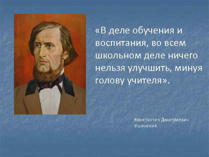  «В деле обучения и воспитания, во всем школьном деле ничего нельзя улучшить, минуя