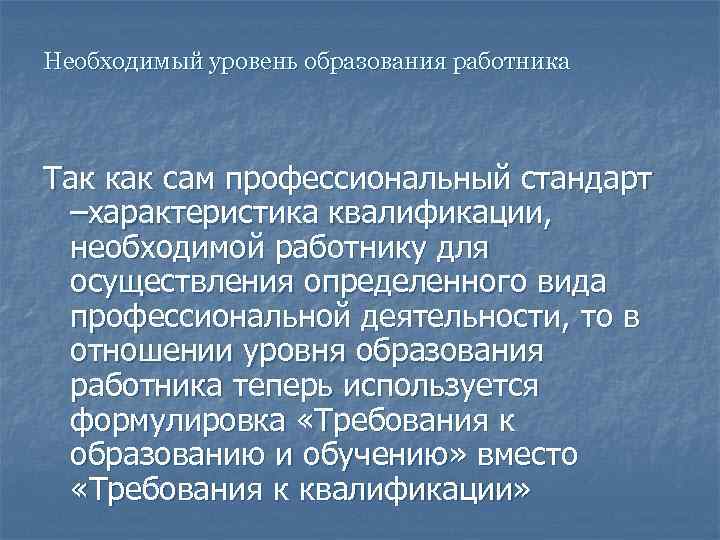 Необходимый уровень образования работника Так как сам профессиональный стандарт –характеристика квалификации, необходимой работнику для