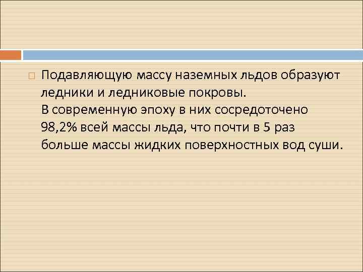  Подавляющую массу наземных льдов образуют ледники и ледниковые покровы. В современную эпоху в