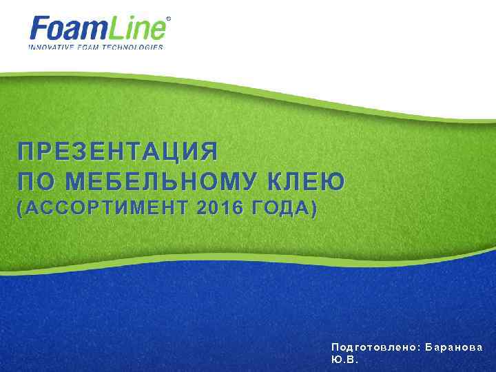 ПРЕЗЕНТАЦИЯ ПО МЕБЕЛЬНОМУ КЛЕЮ (АССОРТИМЕНТ 2016 ГОДА) По дго товлен о: Барано ва Ю.