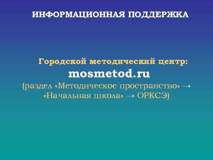  ИНФОРМАЦИОННАЯ ПОДДЕРЖКА Городской методический центр: mosmetod. ru (раздел «Методическое пространство» → «Начальная школа»