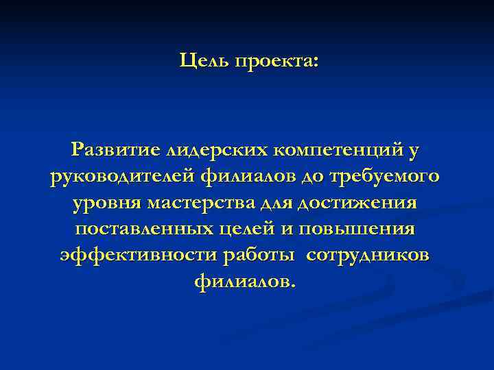   Цель проекта:  Развитие лидерских компетенций у руководителей филиалов до требуемого 
