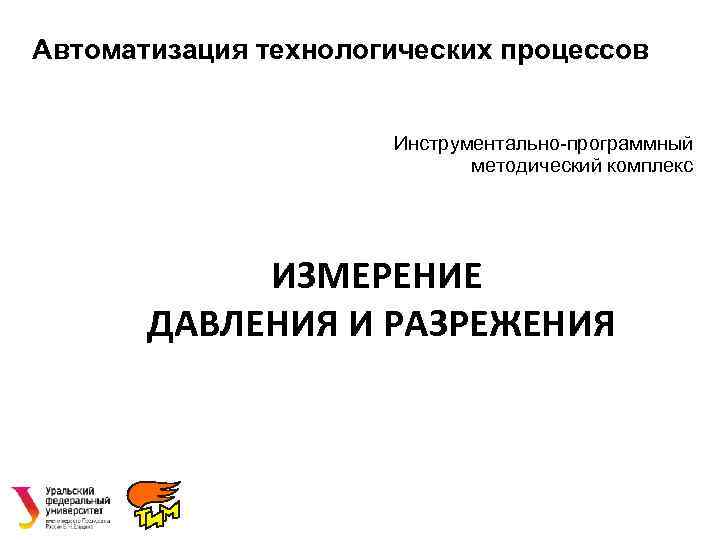 Автоматизация технологических процессов Инструментально-программный методический комплекс ИЗМЕРЕНИЕ ДАВЛЕНИЯ И РАЗРЕЖЕНИЯ 