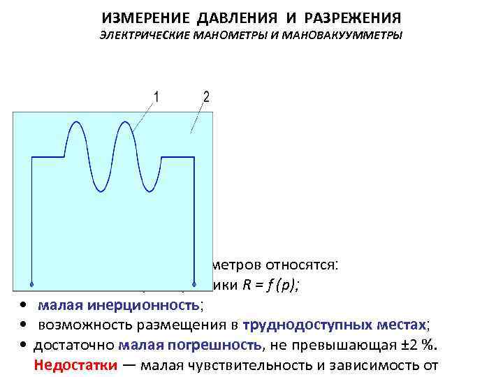  ИЗМЕРЕНИЕ ДАВЛЕНИЯ И РАЗРЕЖЕНИЯ ЭЛЕКТРИЧЕСКИЕ МАНОМЕТРЫ И МАНОВАКУУММЕТРЫ К преимуществам тензометров относятся: •