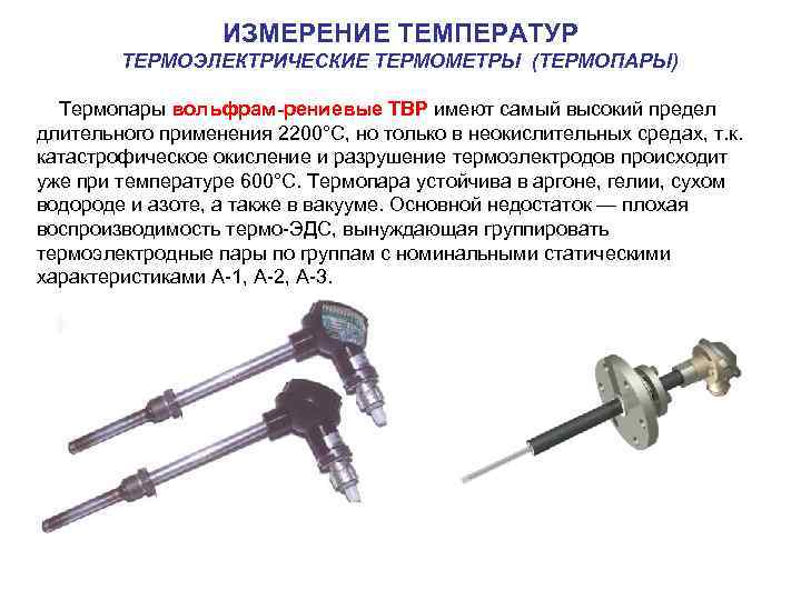  ИЗМЕРЕНИЕ ТЕМПЕРАТУР ТЕРМОЭЛЕКТРИЧЕСКИЕ ТЕРМОМЕТРЫ (ТЕРМОПАРЫ) Термопары вольфрам-рениевые ТВР имеют самый высокий предел длительного