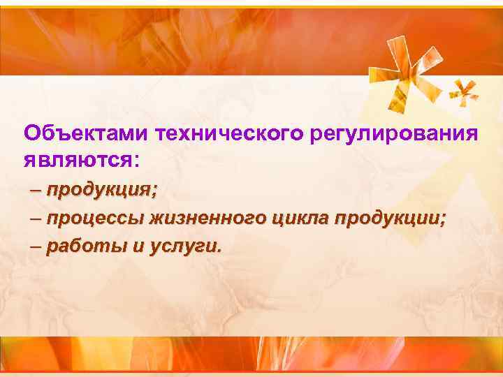 Объектами технического регулирования являются: – продукция; – процессы жизненного цикла продукции; – работы и