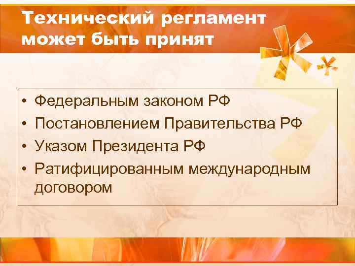 Технический регламент может быть принят • Федеральным законом РФ • Постановлением Правительства РФ •