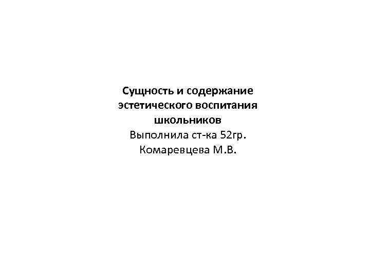  Сущность и содержание эстетического воспитания школьников Выполнила ст-ка 52 гр. Комаревцева М. В.