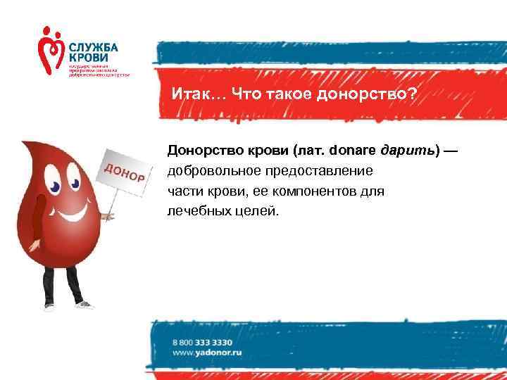 Итак… Что такое донорство?  Донорство крови (лат. donare дарить) — добровольное предоставление части