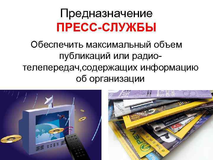  Предназначение ПРЕСС-СЛУЖБЫ Обеспечить максимальный объем публикаций или радио- телепередач, содержащих информацию об организации