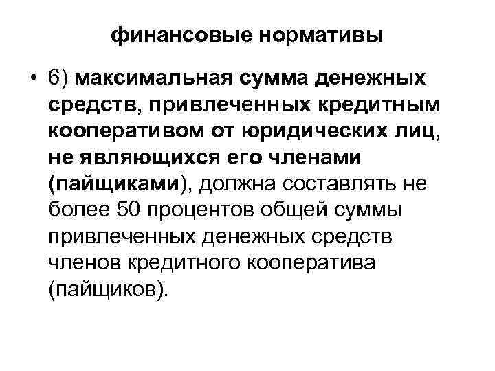  финансовые нормативы • 6) максимальная сумма денежных средств, привлеченных кредитным кооперативом от юридических