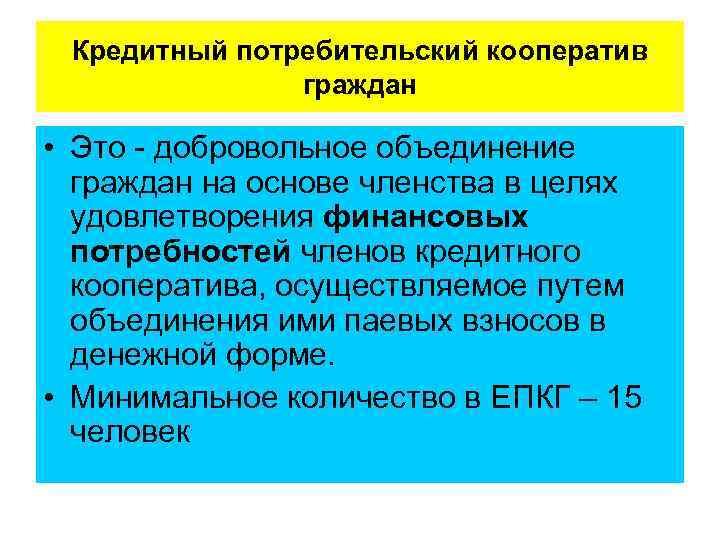  Кредитный потребительский кооператив граждан • Это добровольное объединение граждан на основе членства в