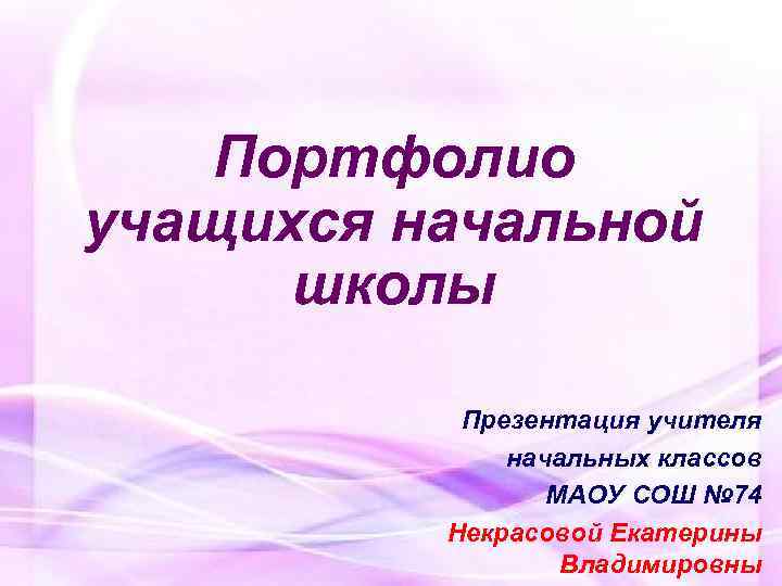  Портфолио учащихся начальной школы Презентация учителя начальных классов МАОУ СОШ № 74 Некрасовой