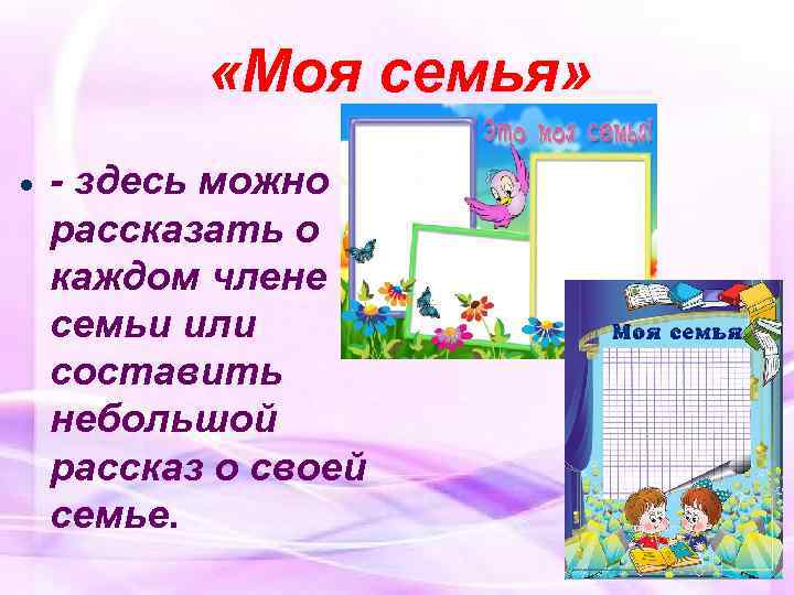  «Моя семья» - здесь можно рассказать о каждом члене семьи или составить небольшой