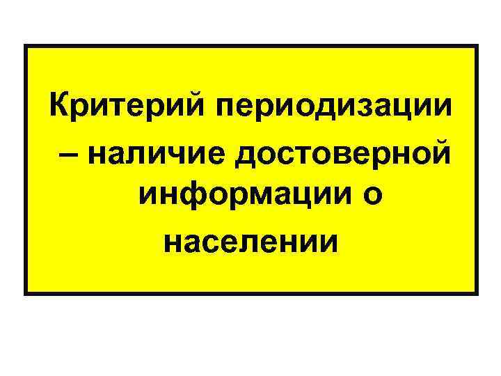 Критерий периодизации – наличие достоверной информации о населении 