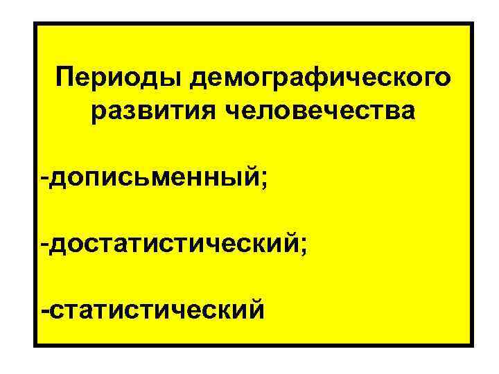 Периоды демографического развития человечества -дописьменный; -достатистический; -статистический 