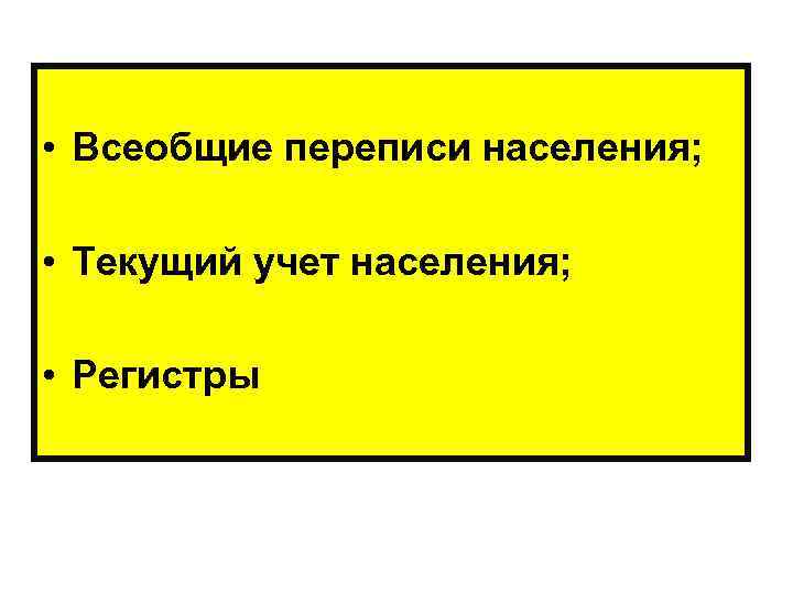  • Всеобщие переписи населения; • Текущий учет населения; • Регистры 