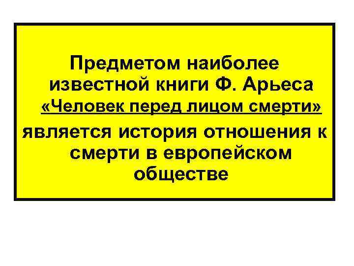  Предметом наиболее известной книги Ф. Арьеса «Человек перед лицом смерти» является история отношения