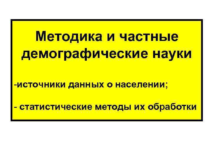  Методика и частные демографические науки -источники данных о населении; - статистические методы их