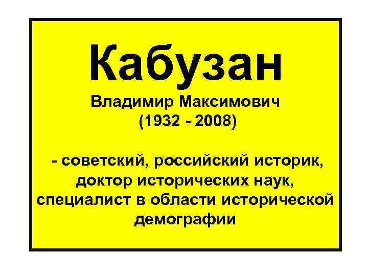  Кабузан Владимир Максимович (1932 - 2008) - советский, российский историк, доктор исторических наук,