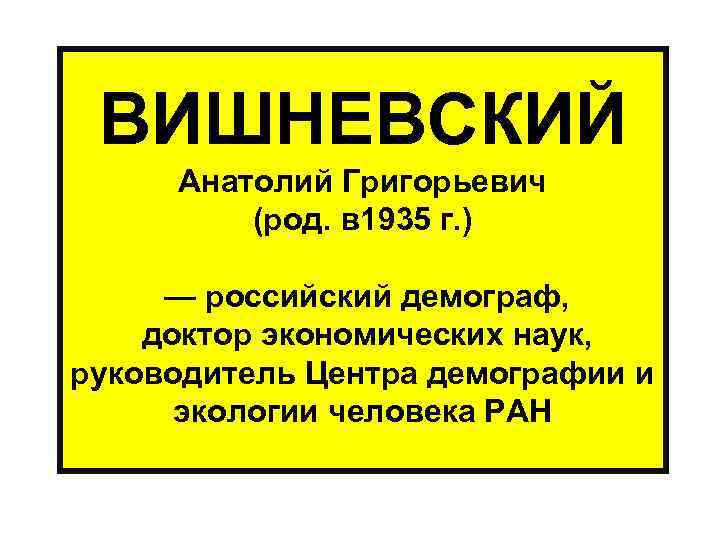  ВИШНЕВСКИЙ Анатолий Григорьевич (род. в 1935 г. ) — российский демограф, доктор экономических