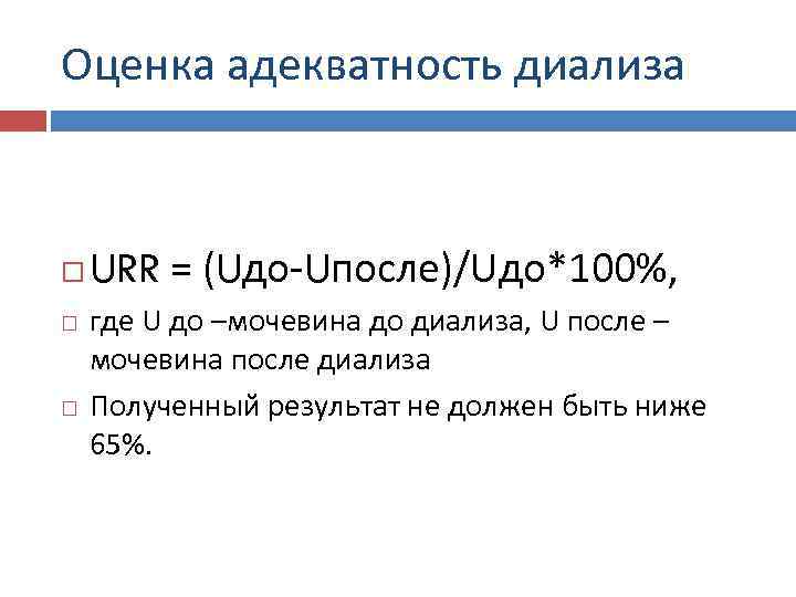 Оценка адекватность диализа  URR = (Uдо-Uпосле)/Uдо*100%, где U до –мочевина до диализа, U