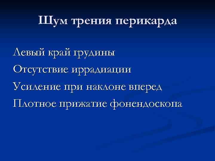   Шум трения перикарда Левый край грудины Отсутствие иррадиации Усиление при наклоне вперед