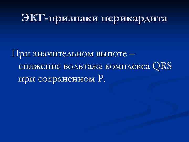  ЭКГ-признаки перикардита  При значительном выпоте – снижение вольтажа комплекса QRS при сохраненном