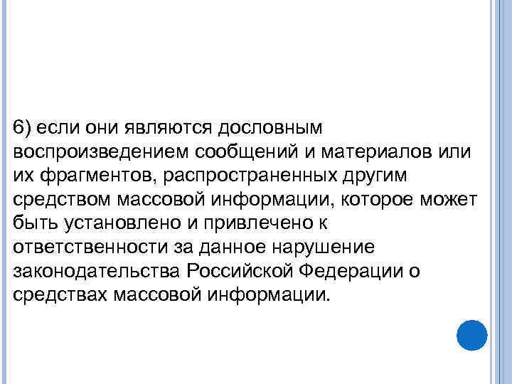 6) если они являются дословным воспроизведением сообщений и материалов или их фрагментов, распространенных другим