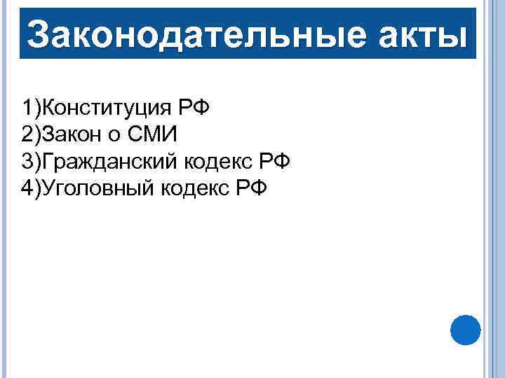 Законодательные акты 1)Конституция РФ 2)Закон о СМИ 3)Гражданский кодекс РФ 4)Уголовный кодекс РФ 