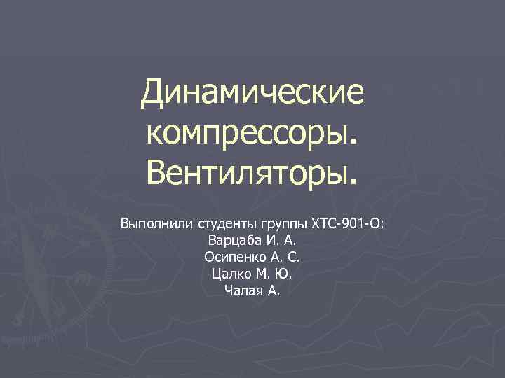  Динамические компрессоры. Вентиляторы. Выполнили студенты группы ХТС-901 -О: Варцаба И. А. Осипенко А.