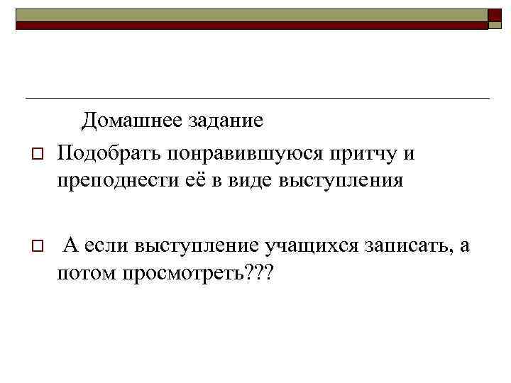  Домашнее задание o  Подобрать понравившуюся притчу и преподнести её в виде выступления