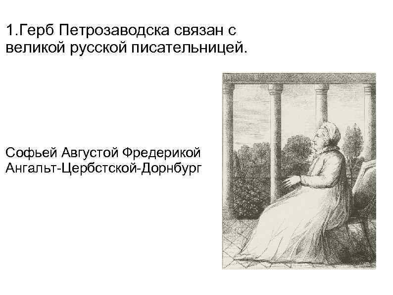 1. Герб Петрозаводска связан с великой русской писательницей. Софьей Августой Фредерикой Ангальт-Цербстской-Дорнбург 