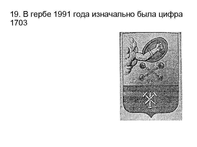 19. В гербе 1991 года изначально была цифра 1703 