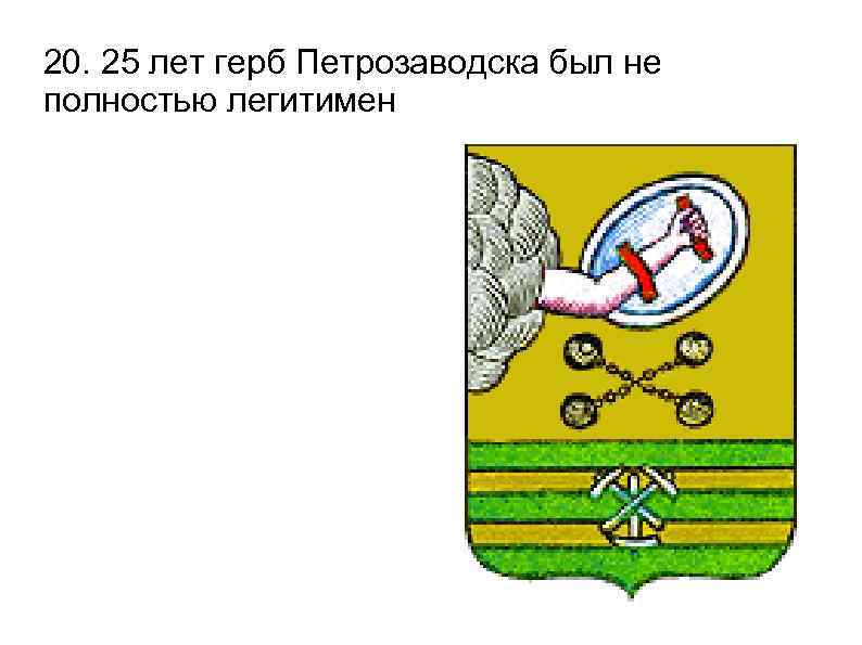 20. 25 лет герб Петрозаводска был не полностью легитимен 