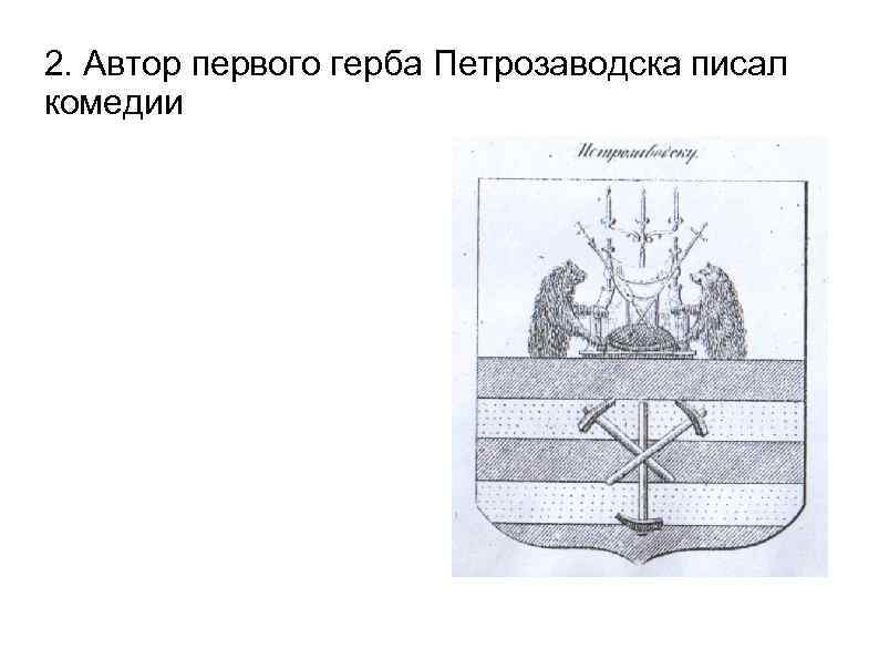 2. Автор первого герба Петрозаводска писал комедии 