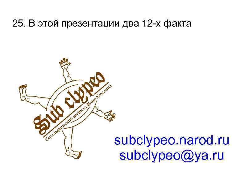 25. В этой презентации два 12 -х факта subclypeo. narod. ru subclypeo@ya. ru 