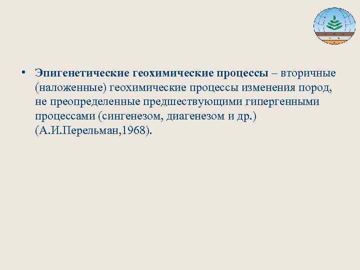  • Эпигенетические геохимические процессы – вторичные (наложенные) геохимические процессы изменения пород, не преопределенные