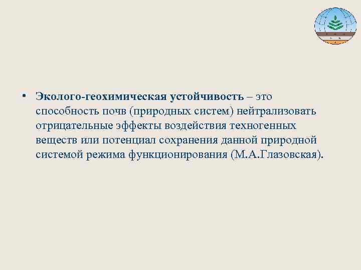  • Эколого-геохимическая устойчивость – это способность почв (природных систем) нейтрализовать отрицательные эффекты воздействия