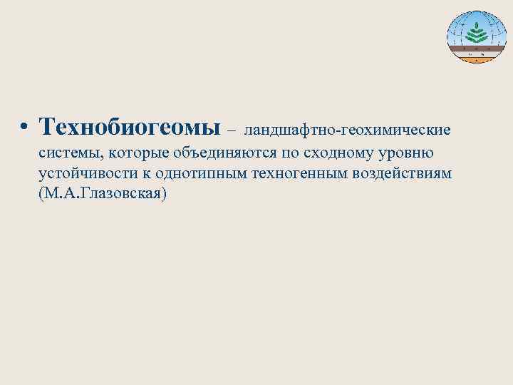  • Технобиогеомы – ландшафтно-геохимические системы, которые объединяются по сходному уровню устойчивости к однотипным