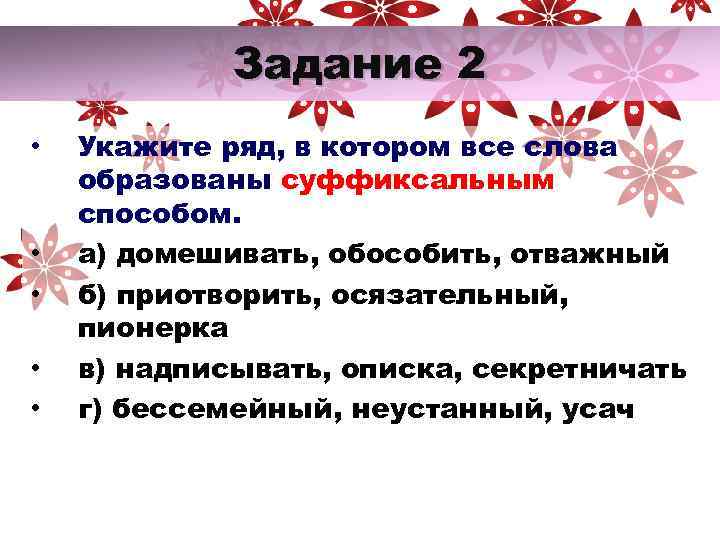  Задание 2 • Укажите ряд, в котором все слова образованы суффиксальным способом. •