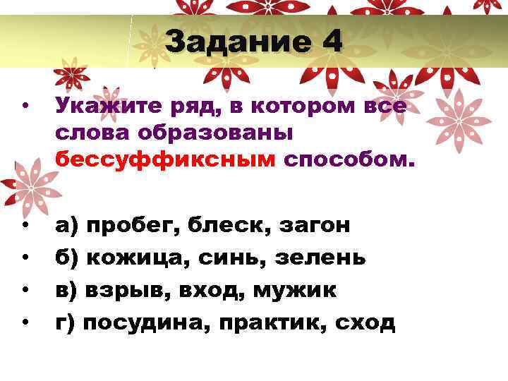  Задание 4 • Укажите ряд, в котором все слова образованы бессуффиксным способом. •