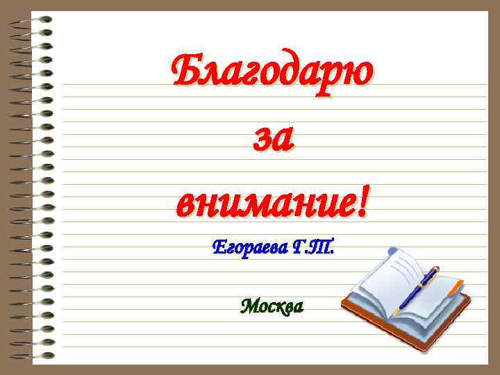 Благодарю за внимание! Егораева Г. Т. Москва 