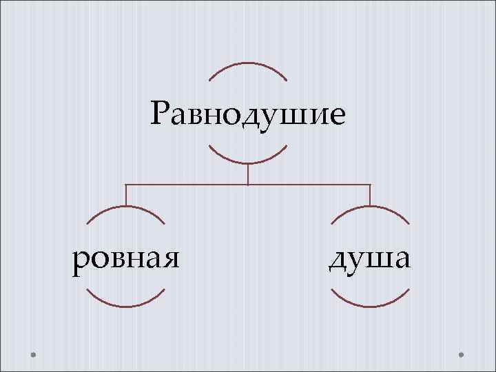   Равнодушие  ровная  душа 