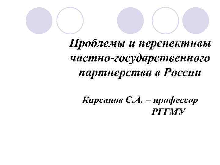 Проблемы и перспективы частно-государственного партнерства в России Кирсанов С. А. – профессор РГГМУ 